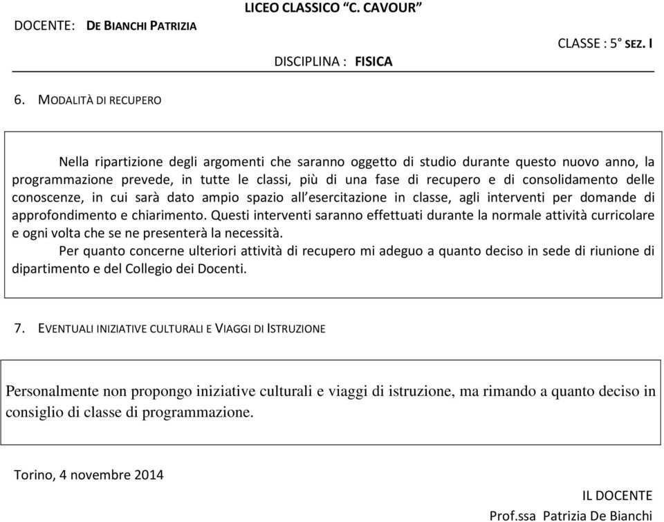 Questi interventi saranno effettuati durante la normale attività curricolare e ogni volta che se ne presenterà la necessità.