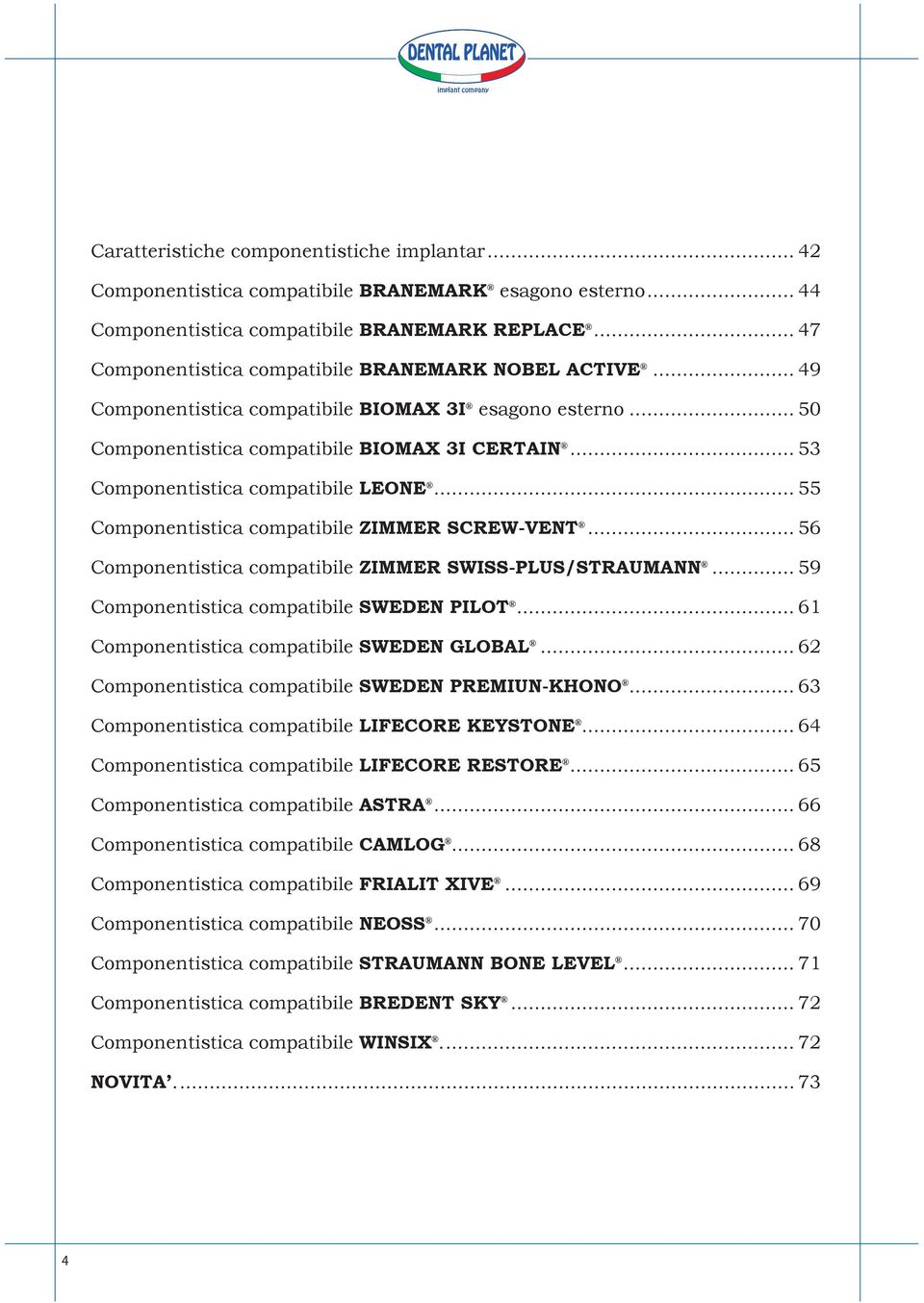 .. 53 Componentistica compatibile LEONE... 55 Componentistica compatibile ZIMMER SCREW-VENT... 56 Componentistica compatibile ZIMMER SWISS-PLUS/STRAUMANN... 59 Componentistica compatibile SWEDEN PILOT.