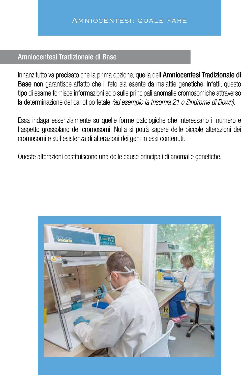 Infatti, questo tipo di esame fornisce informazioni solo sulle principali anomalie cromosomiche attraverso la determinazione del cariotipo fetale (ad esempio la trisomia 21 o Sindrome