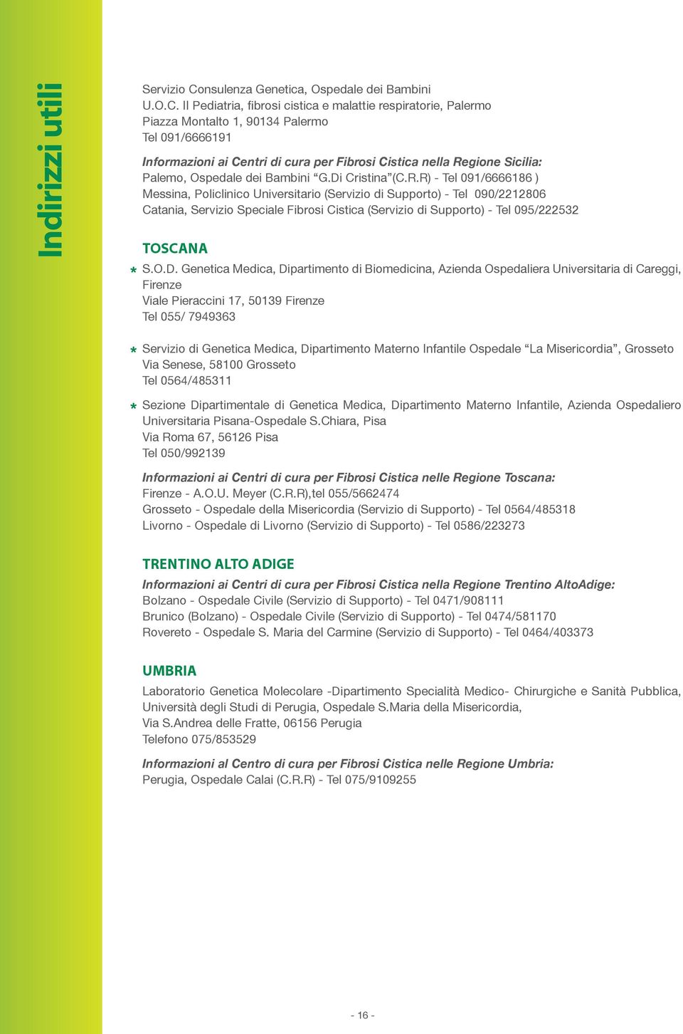 II Pediatria, fibrosi cistica e malattie respiratorie, Palermo Piazza Montalto 1, 90134 Palermo Tel 091/6666191 Informazioni ai Centri di cura per Fibrosi Cistica nella Regione Sicilia: Palemo,