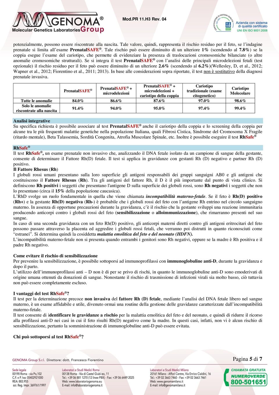 8%) se la coppia esegue l esame del cariotipo, che permette di evidenziare la presenza di traslocazioni cromosomiche bilanciate (o altre anomalie cromosomiche strutturali).