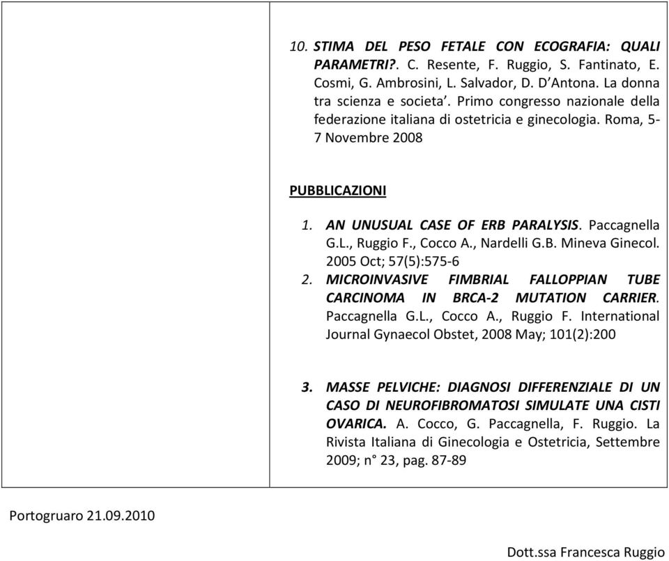 , Nardelli G.B. Mineva Ginecol. 2005 Oct; 57(5):575-6 2. MICROINVASIVE FIMBRIAL FALLOPPIAN TUBE CARCINOMA IN BRCA-2 MUTATION CARRIER. Paccagnella G.L., Cocco A., Ruggio F.