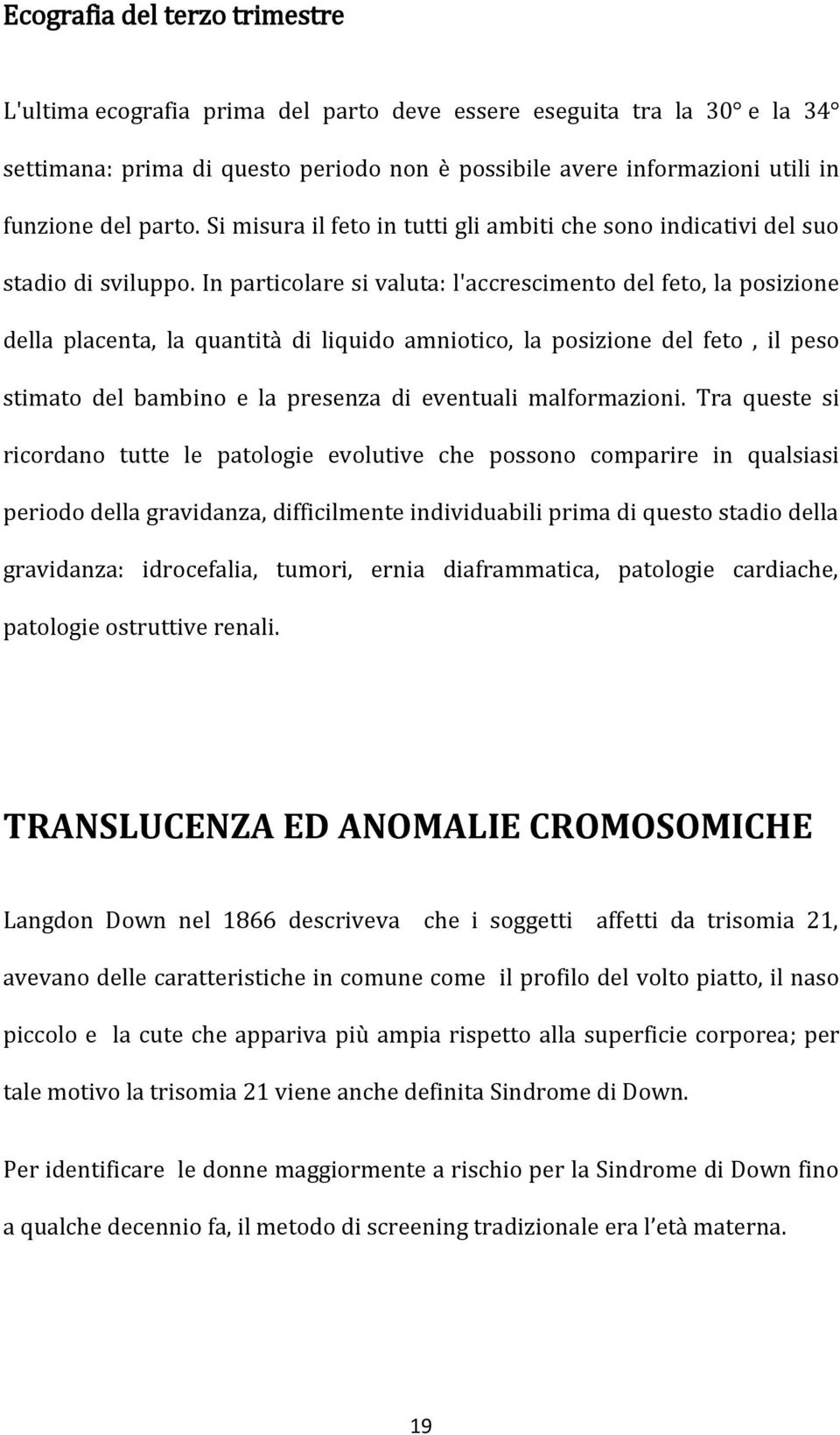 In particolare si valuta: l'accrescimento del feto, la posizione della placenta, la quantità di liquido amniotico, la posizione del feto, il peso stimato del bambino e la presenza di eventuali