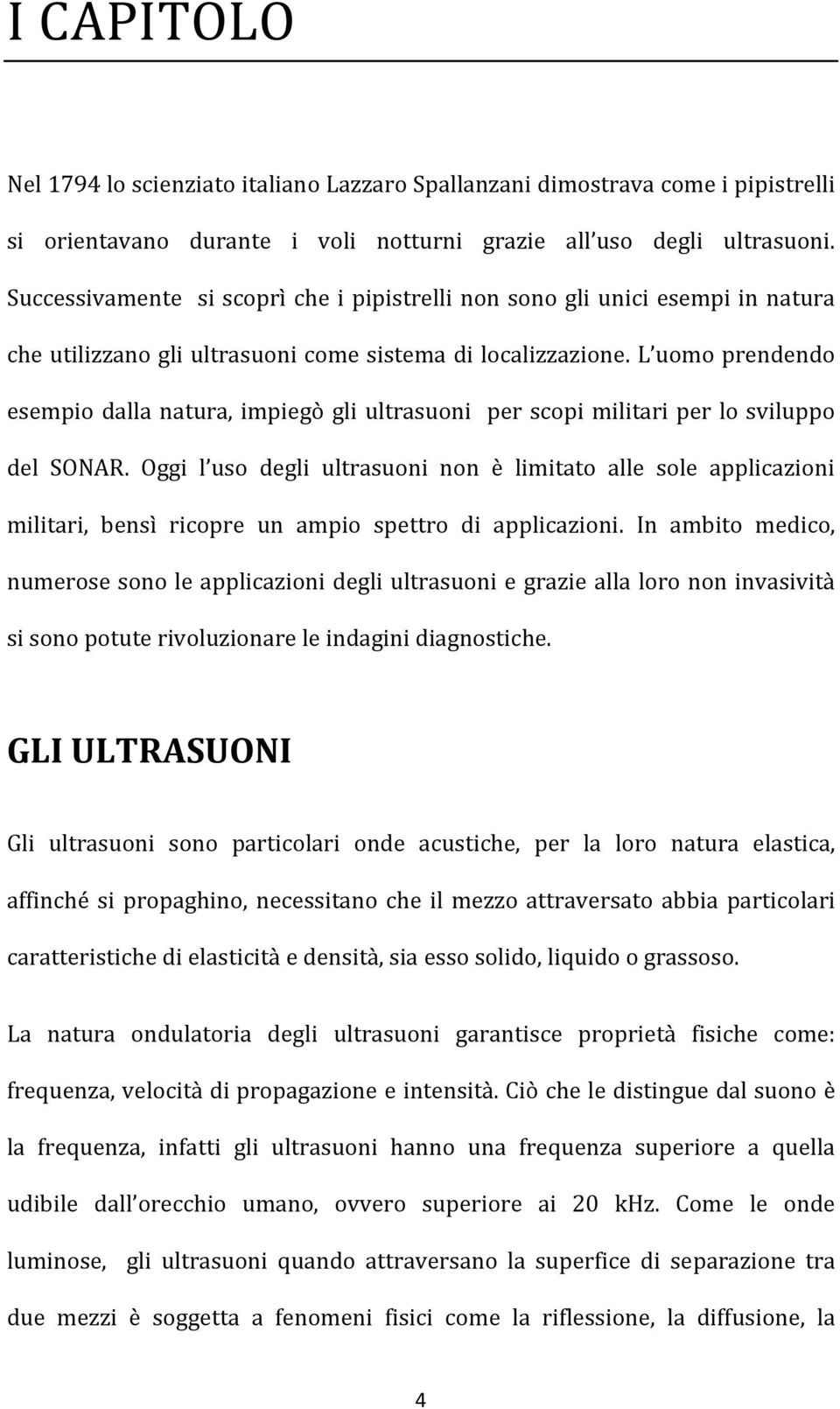 L uomo prendendo esempio dalla natura, impiegò gli ultrasuoni per scopi militari per lo sviluppo del SONAR.