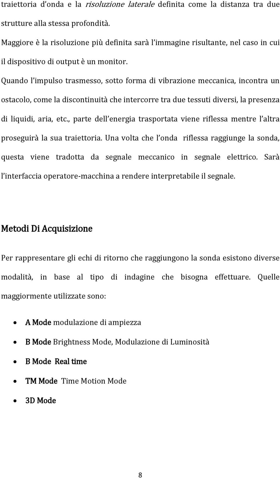 Quando l impulso trasmesso, sotto forma di vibrazione meccanica, incontra un ostacolo, come la discontinuità che intercorre tra due tessuti diversi, la presenza di liquidi, aria, etc.