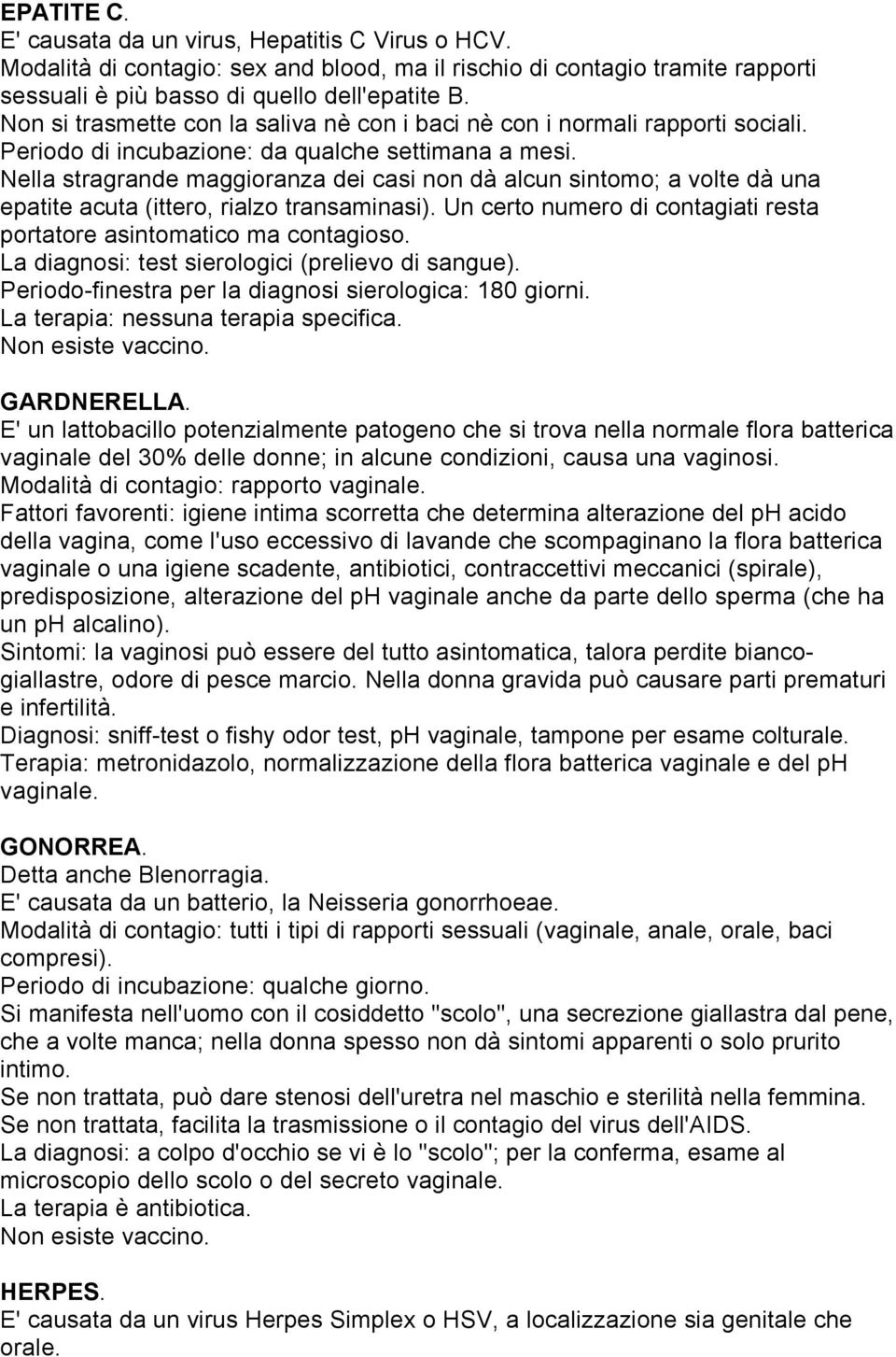 Nella stragrande maggioranza dei casi non dà alcun sintomo; a volte dà una epatite acuta (ittero, rialzo transaminasi). Un certo numero di contagiati resta portatore asintomatico ma contagioso.