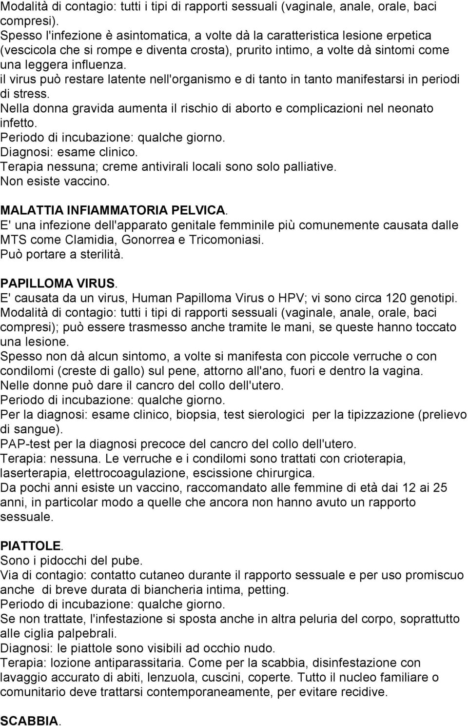 Diagnosi: esame clinico. Terapia nessuna; creme antivirali locali sono solo palliative. MALATTIA INFIAMMATORIA PELVICA.