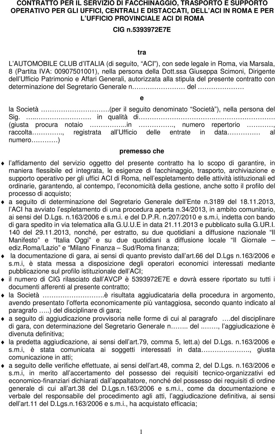 ssa Giuseppa Scimoni, Dirigente dell Ufficio Patrimonio e Affari Generali, autorizzata alla stipula del presente contratto con determinazione del Segretario Generale n del e la Società.