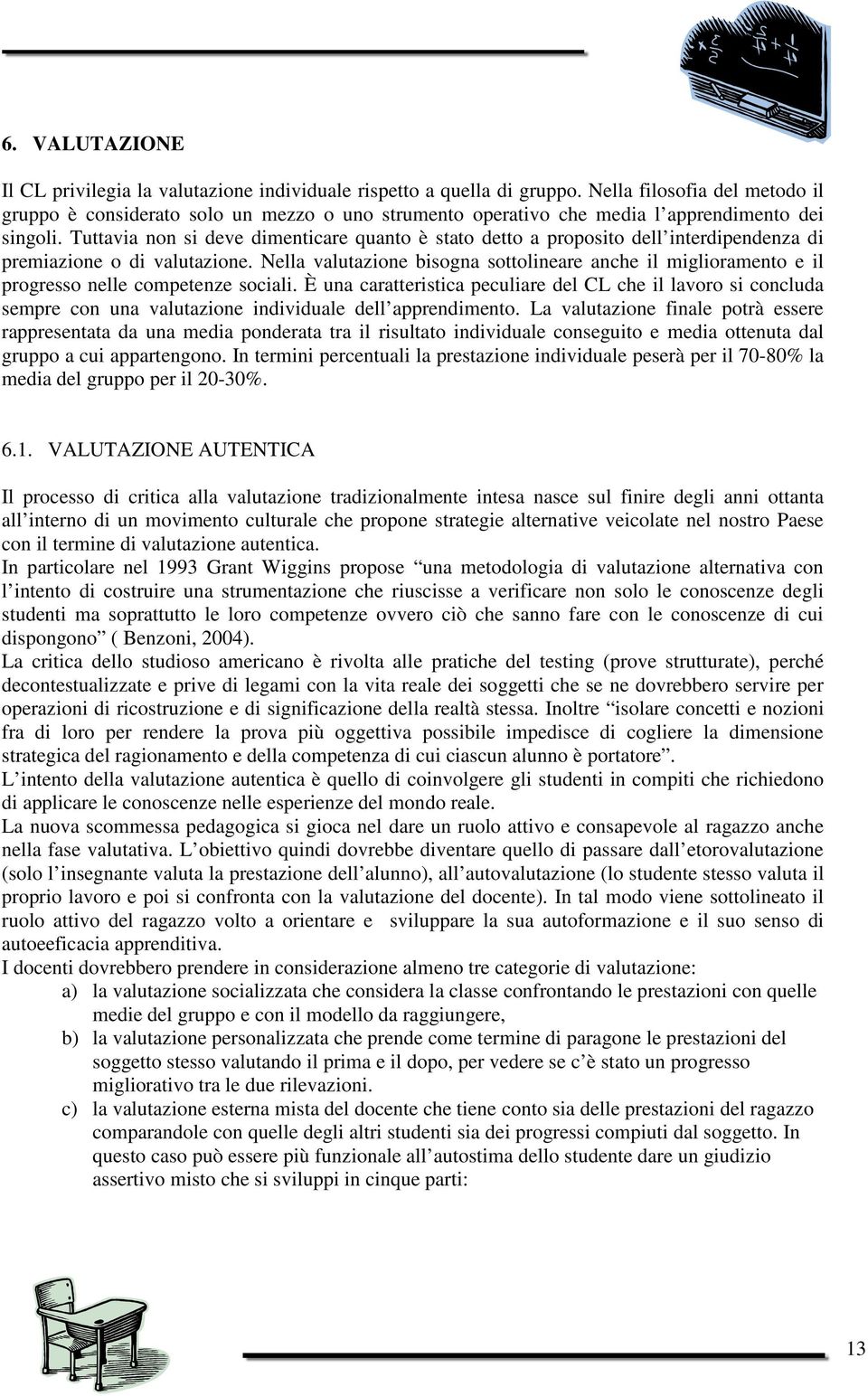 Tuttavia non si deve dimenticare quanto è stato detto a proposito dell interdipendenza di premiazione o di valutazione.