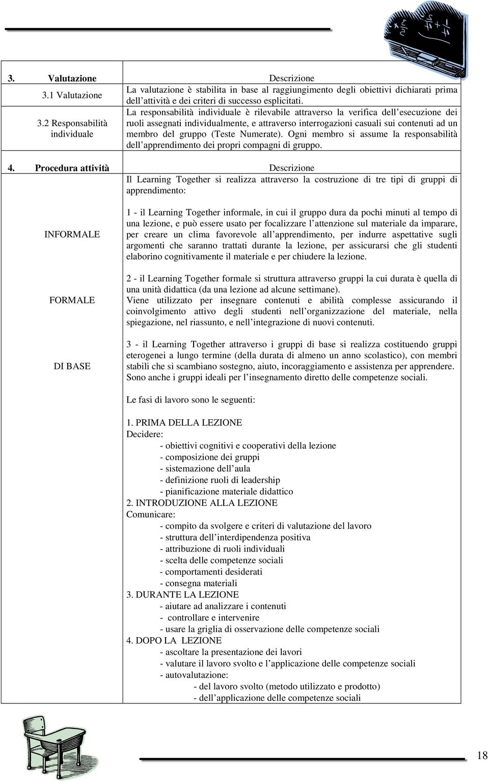 2 Responsabilità individuale La responsabilità individuale è rilevabile attraverso la verifica dell esecuzione dei ruoli assegnati individualmente, e attraverso interrogazioni casuali sui contenuti