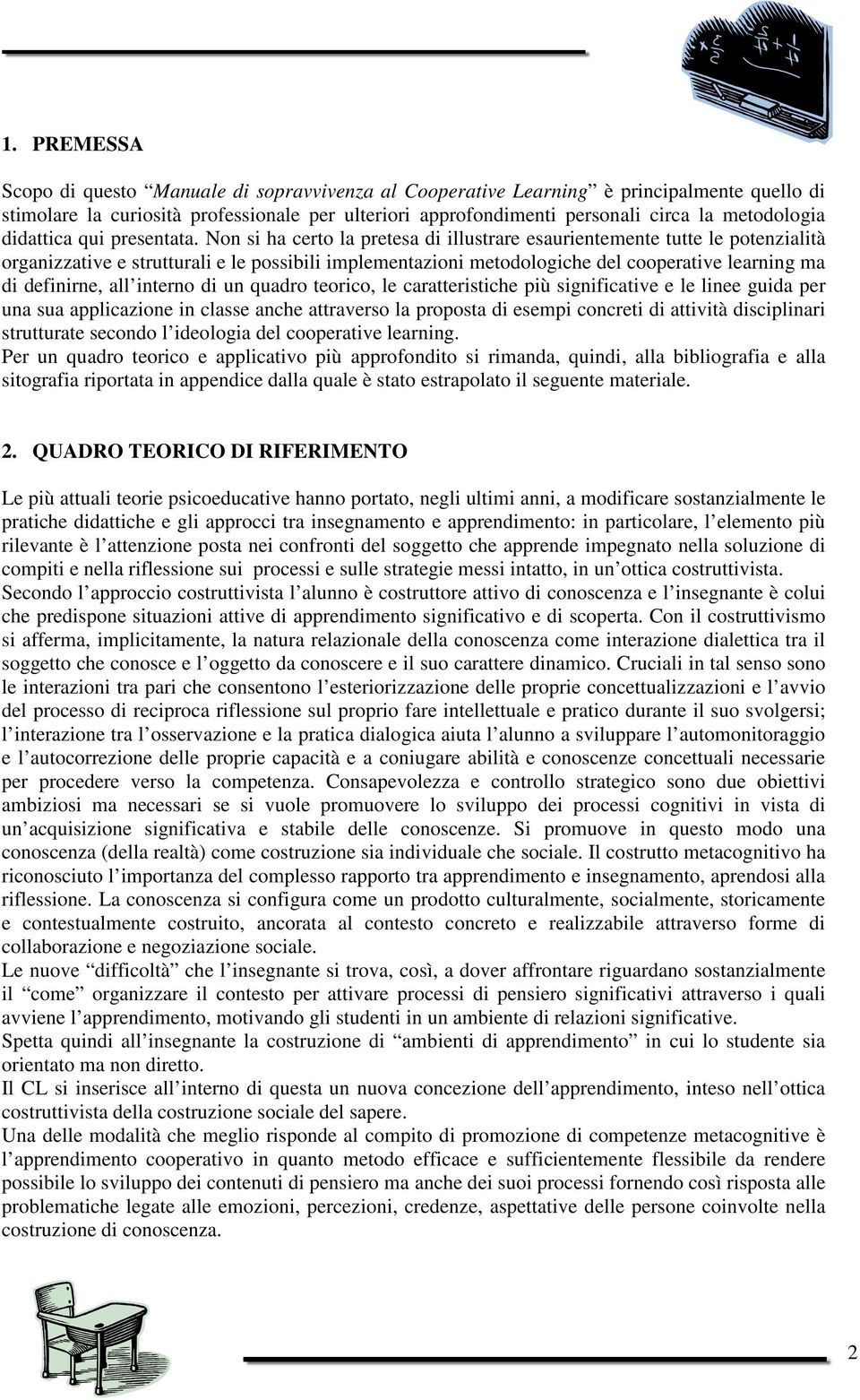 Non si ha certo la pretesa di illustrare esaurientemente tutte le potenzialità organizzative e strutturali e le possibili implementazioni metodologiche del cooperative learning ma di definirne, all