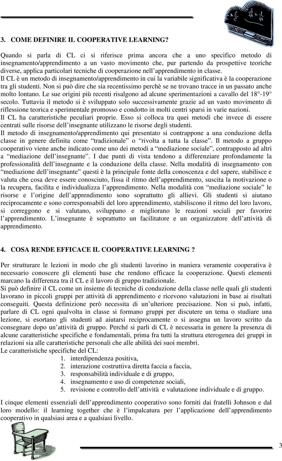 tecniche di cooperazione nell apprendimento in classe. Il CL è un metodo di insegnamento/apprendimento in cui la variabile significativa è la cooperazione tra gli studenti.