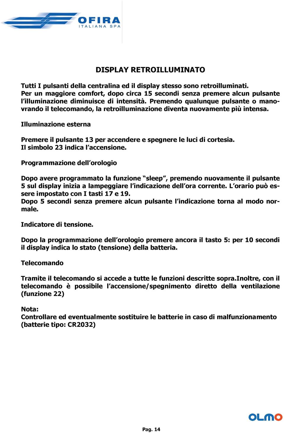 Premendo qualunque pulsante o manovrando il telecomando, la retroilluminazione diventa nuovamente più intensa.