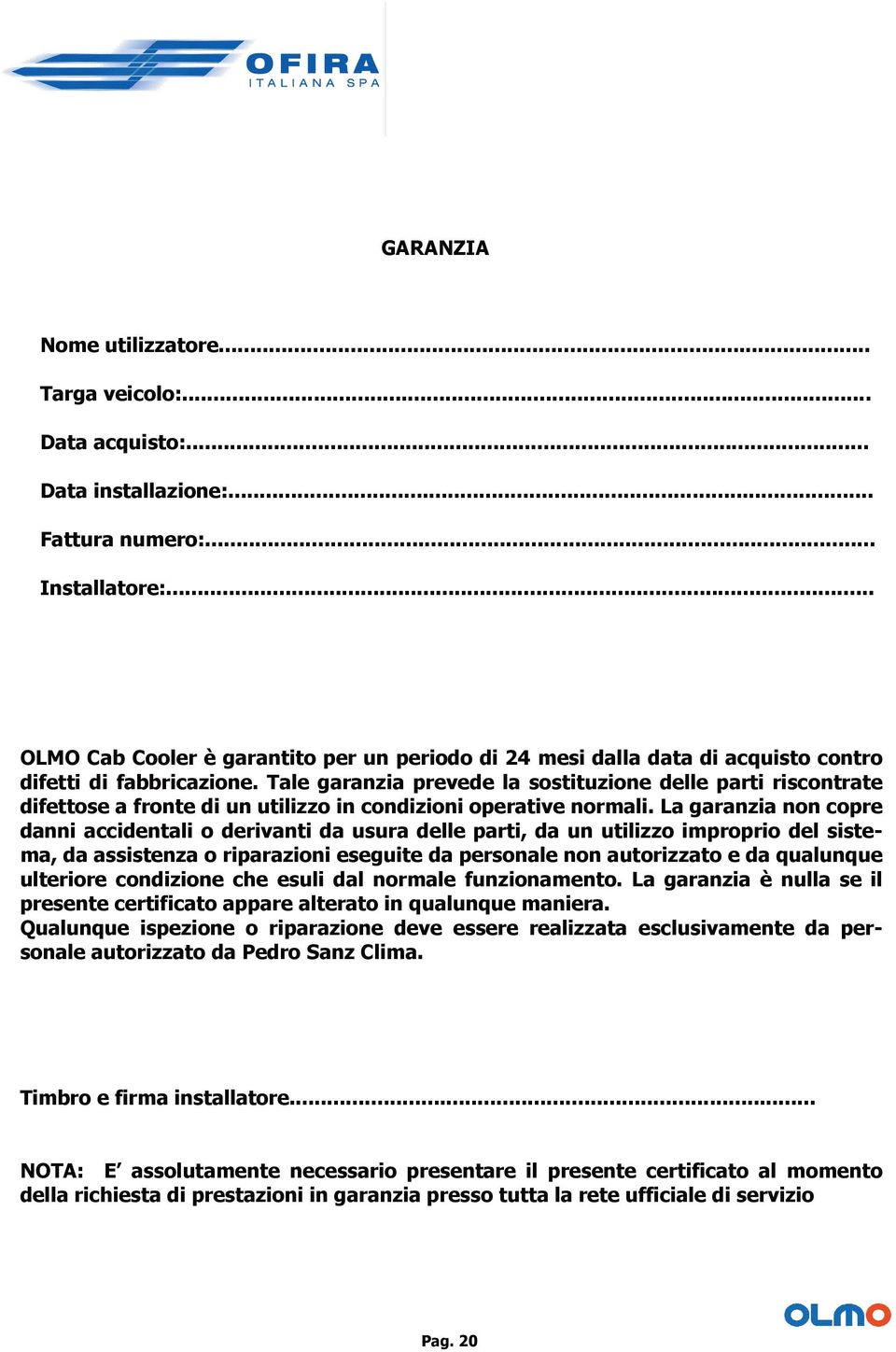 Tale garanzia prevede la sostituzione delle parti riscontrate difettose a fronte di un utilizzo in condizioni operative normali.