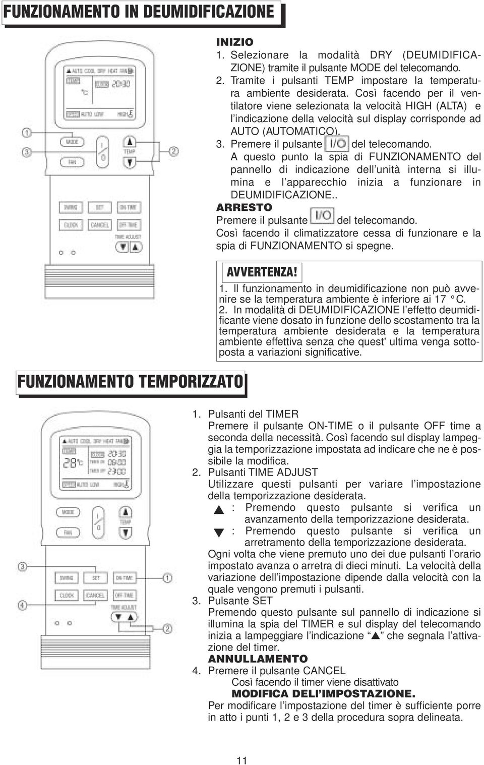 Così facendo per il ventilatore viene selezionata la velocità HIGH (ALTA) e l indicazione della velocità sul display corrisponde ad AUTO (AUTOMATICO). 3. Premere il pulsante del telecomando.