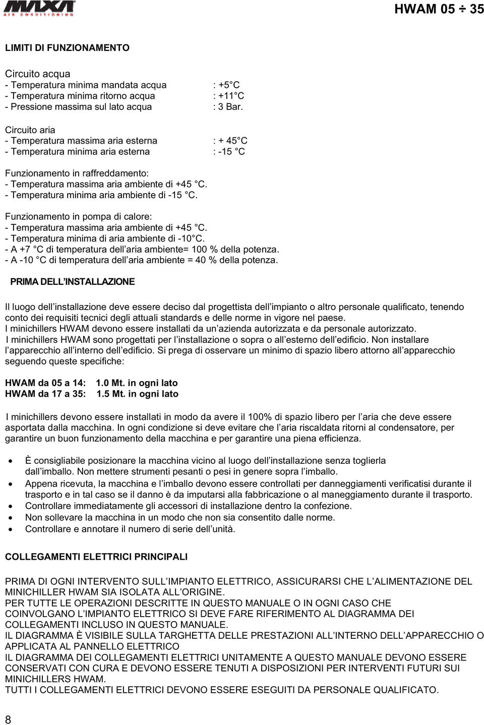 - Temperatura minima aria ambiente di -15 C. Funzionamento in pompa di calore: - Temperatura massima aria ambiente di +45 C. - Temperatura minima di aria ambiente di -10 C.