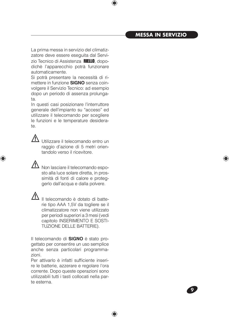 In questi casi posizionare l interruttore generale dell impianto su acceso ed utilizzare il telecomando per scegliere le funzioni e le temperature desiderate.