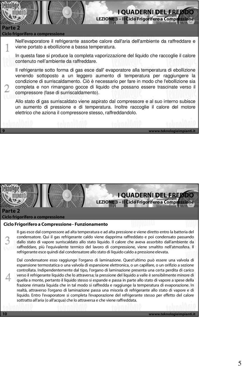 Il refrigerante sotto forma di gas esce dall' evaporatore alla temperatura di ebollizione venendo sottoposto a un leggero aumento di temperatura per raggiungere la condizione di surriscaldamento.