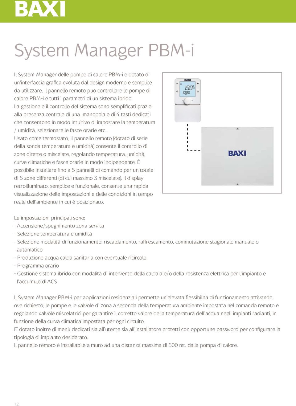 La gestione e il controllo del sistema sono semplificati grazie alla presenza centrale di una manopola e di 4 tasti dedicati che consentono in modo intuitivo di impostare la temperatura / umidità,