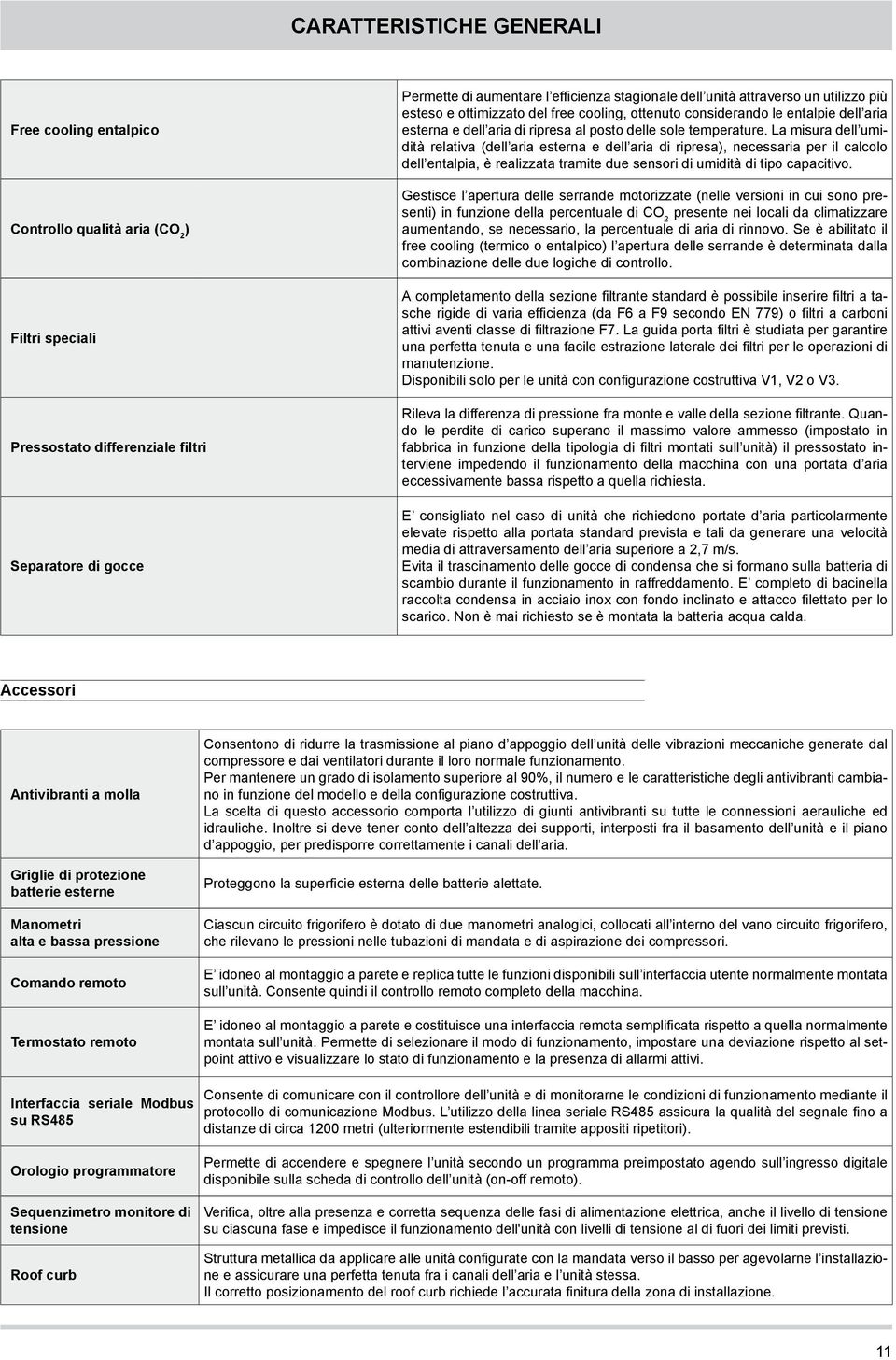 La misura dell umidità relativa (dell aria esterna e dell aria di ripresa), necessaria per il calcolo dell entalpia, è realizzata tramite due sensori di umidità di tipo capacitivo.