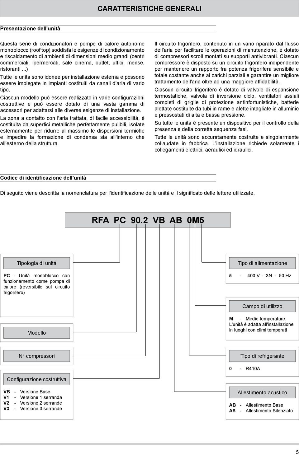 ..) Tutte le unità sono idonee per installazione esterna e possono essere impiegate in impianti costituiti da canali d'aria di vario tipo.