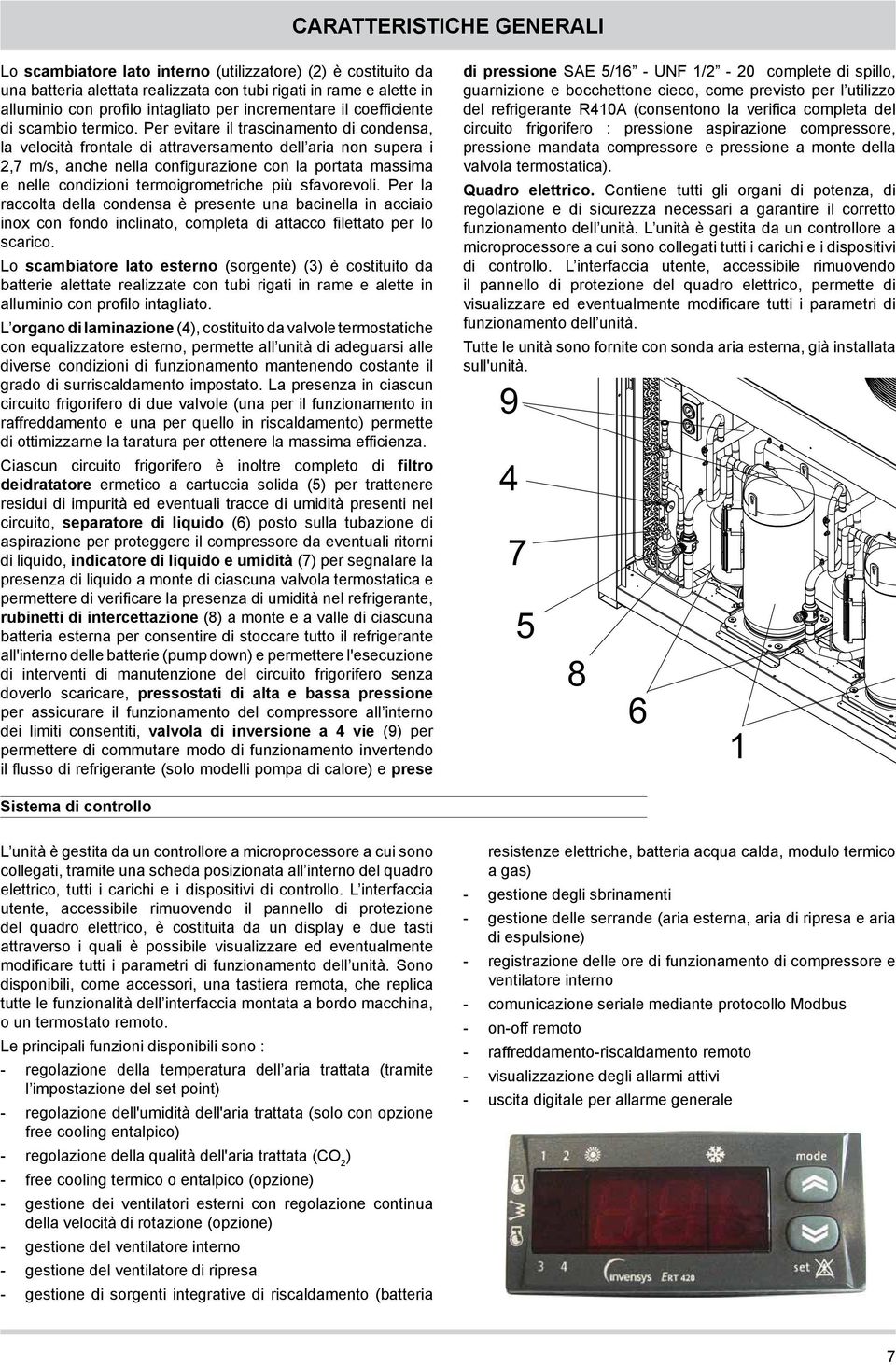 Per evitare il trascinamento di condensa, la velocità frontale di attraversamento dell aria non supera i 2,7 m/s, anche nella configurazione con la portata massima e nelle condizioni