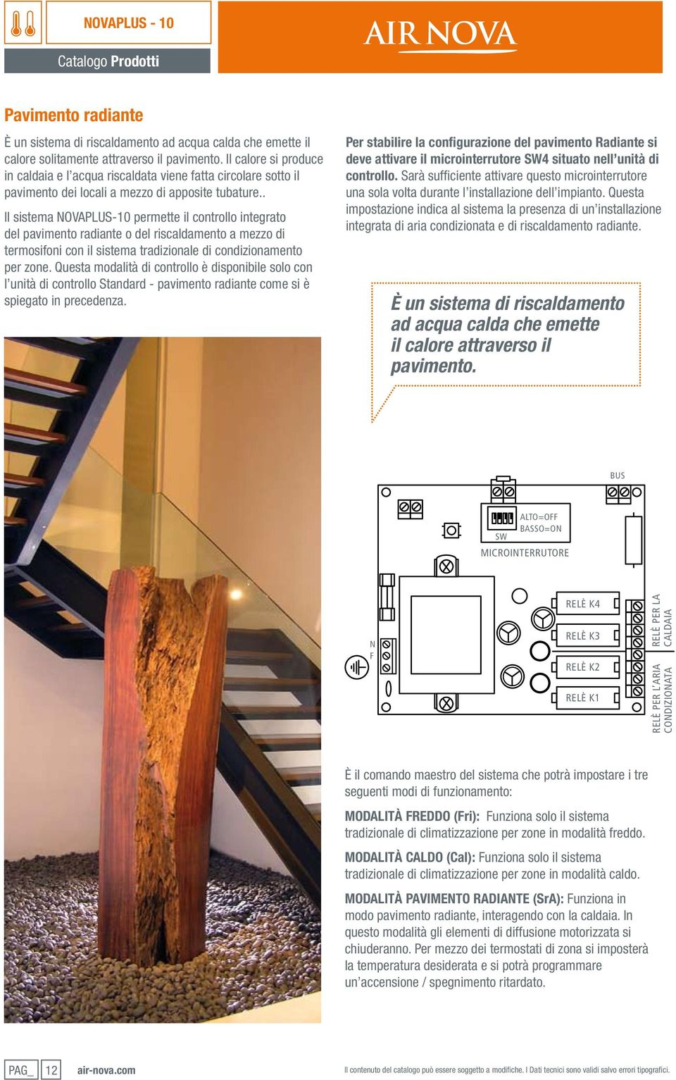 . Il sistema NOAPLUS-10 permette il controllo integrato del pavimento radiante o del riscaldamento a mezzo di termosifoni con il sistema tradizionale di condizionamento per zone.