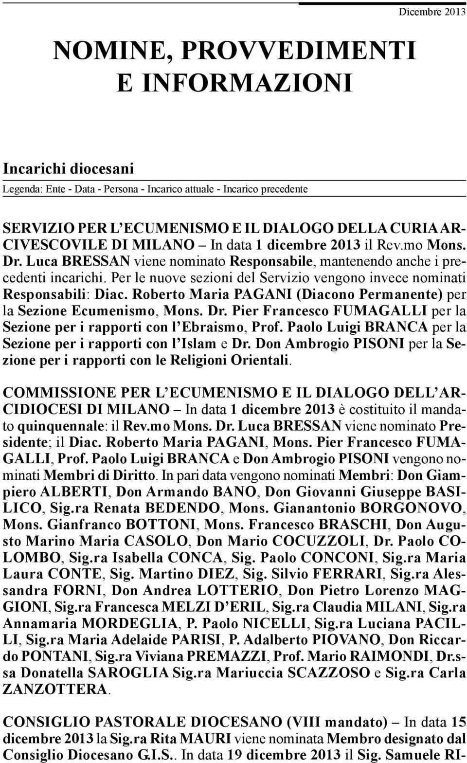 Per le nuove sezioni del Servizio vengono invece nominati Responsabili: Diac. Roberto Maria PAGANI (Diacono Permanente) per la Sezione Ecumenismo, Mons. Dr.