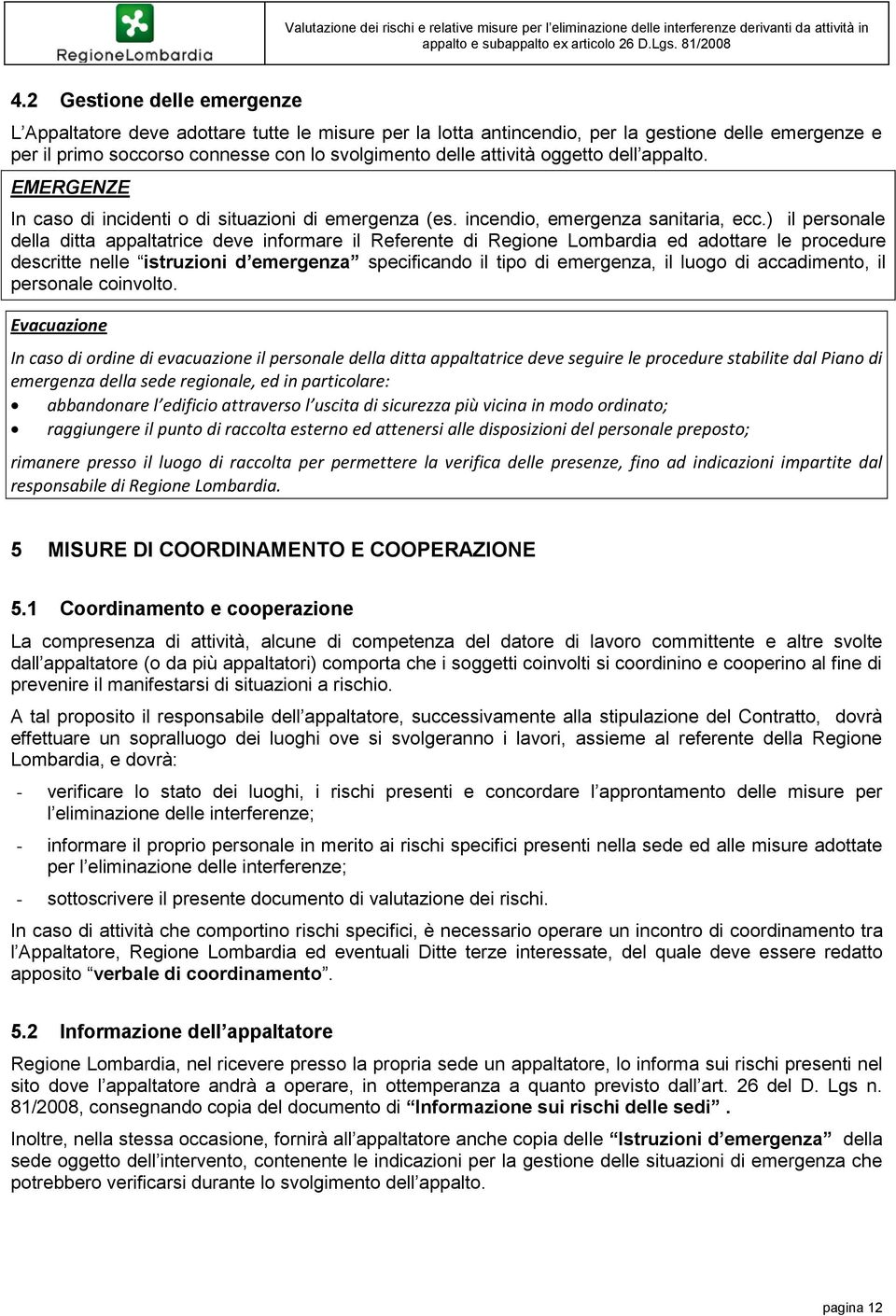 ) il personale della ditta appaltatrice deve informare il Referente di Regione Lombardia ed adottare le procedure descritte nelle istruzioni d emergenza specificando il tipo di emergenza, il luogo di