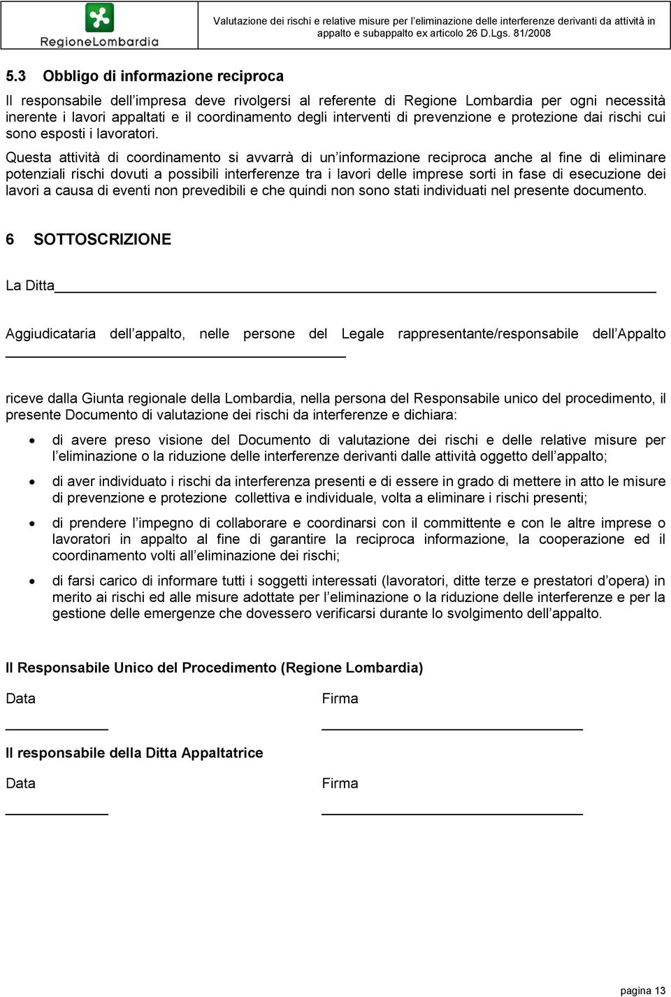 Questa attività di coordinamento si avvarrà di un informazione reciproca anche al fine di eliminare potenziali rischi dovuti a possibili interferenze tra i lavori delle imprese sorti in fase di