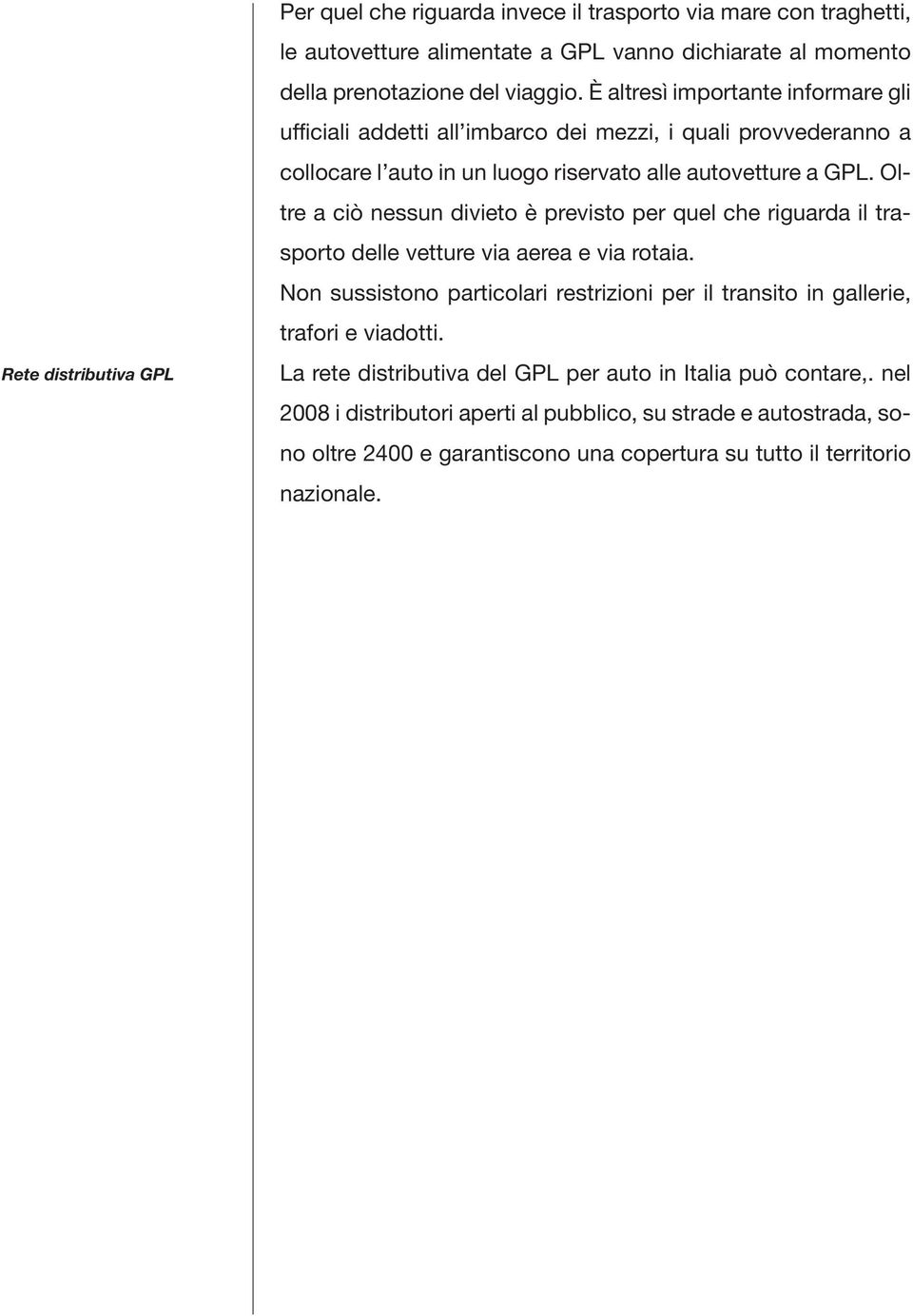 Oltre a ciò nessun divieto è previsto per quel che riguarda il trasporto delle vetture via aerea e via rotaia.