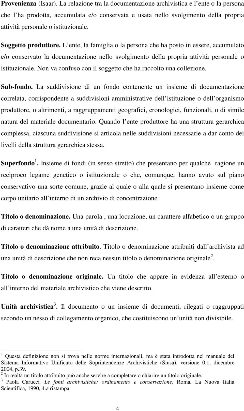 Soggetto produttore. L ente, la famiglia o la persona che ha posto in essere, accumulato e/o conservato la documentazione nello svolgimento della propria attività personale o istituzionale.