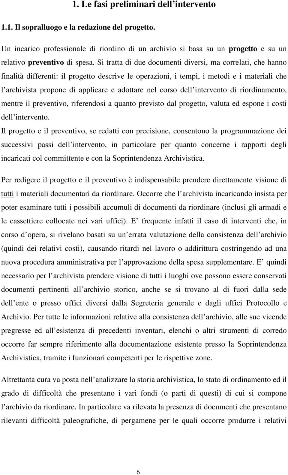 Si tratta di due documenti diversi, ma correlati, che hanno finalità differenti: il progetto descrive le operazioni, i tempi, i metodi e i materiali che l archivista propone di applicare e adottare