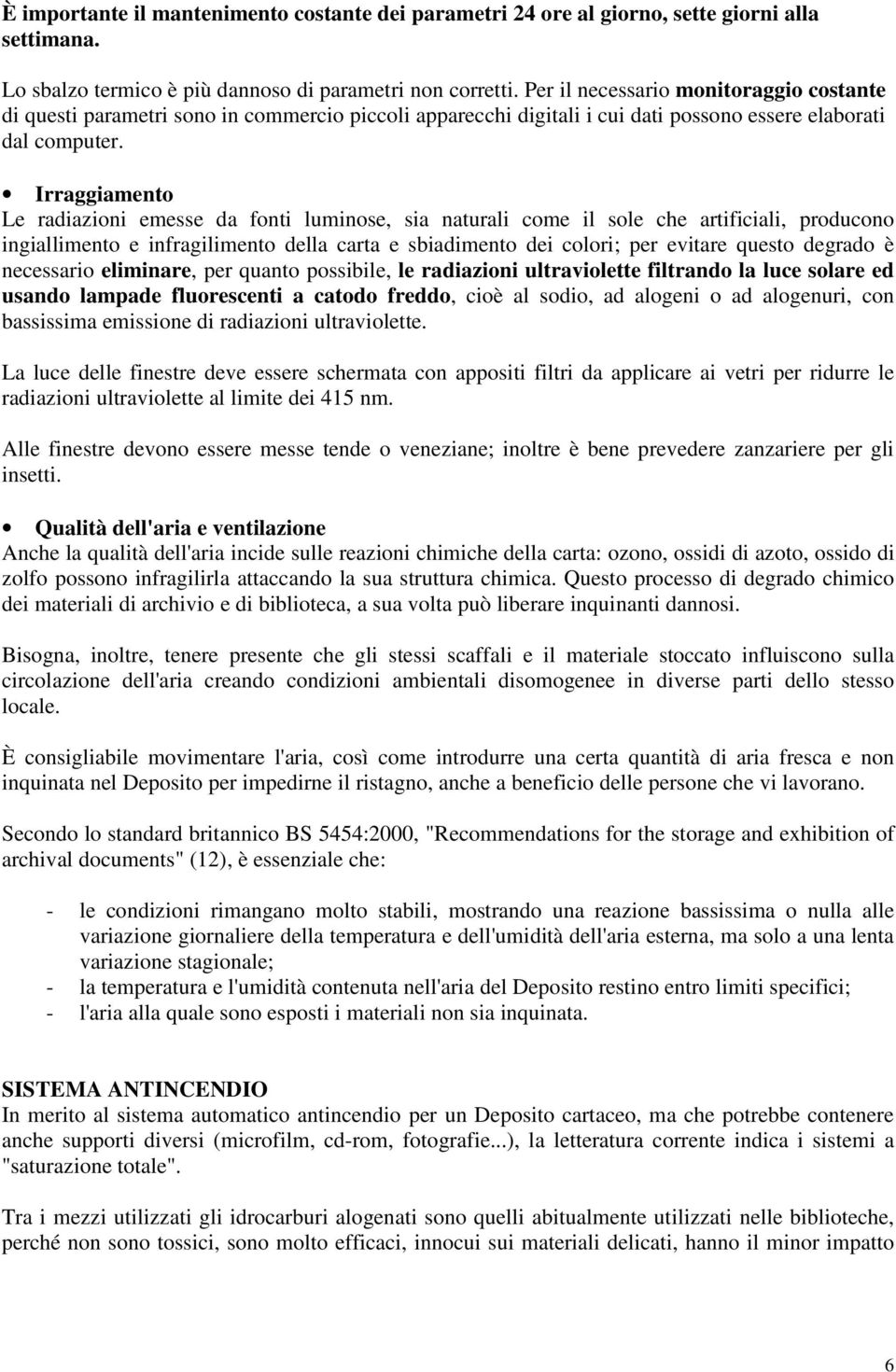 Irraggiamento Le radiazioni emesse da fonti luminose, sia naturali come il sole che artificiali, producono ingiallimento e infragilimento della carta e sbiadimento dei colori; per evitare questo