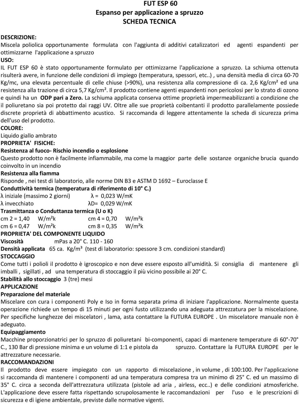 La schiuma ottenuta risulterà avere, in funzione delle condizioni di impiego (temperatura, spessori, etc.