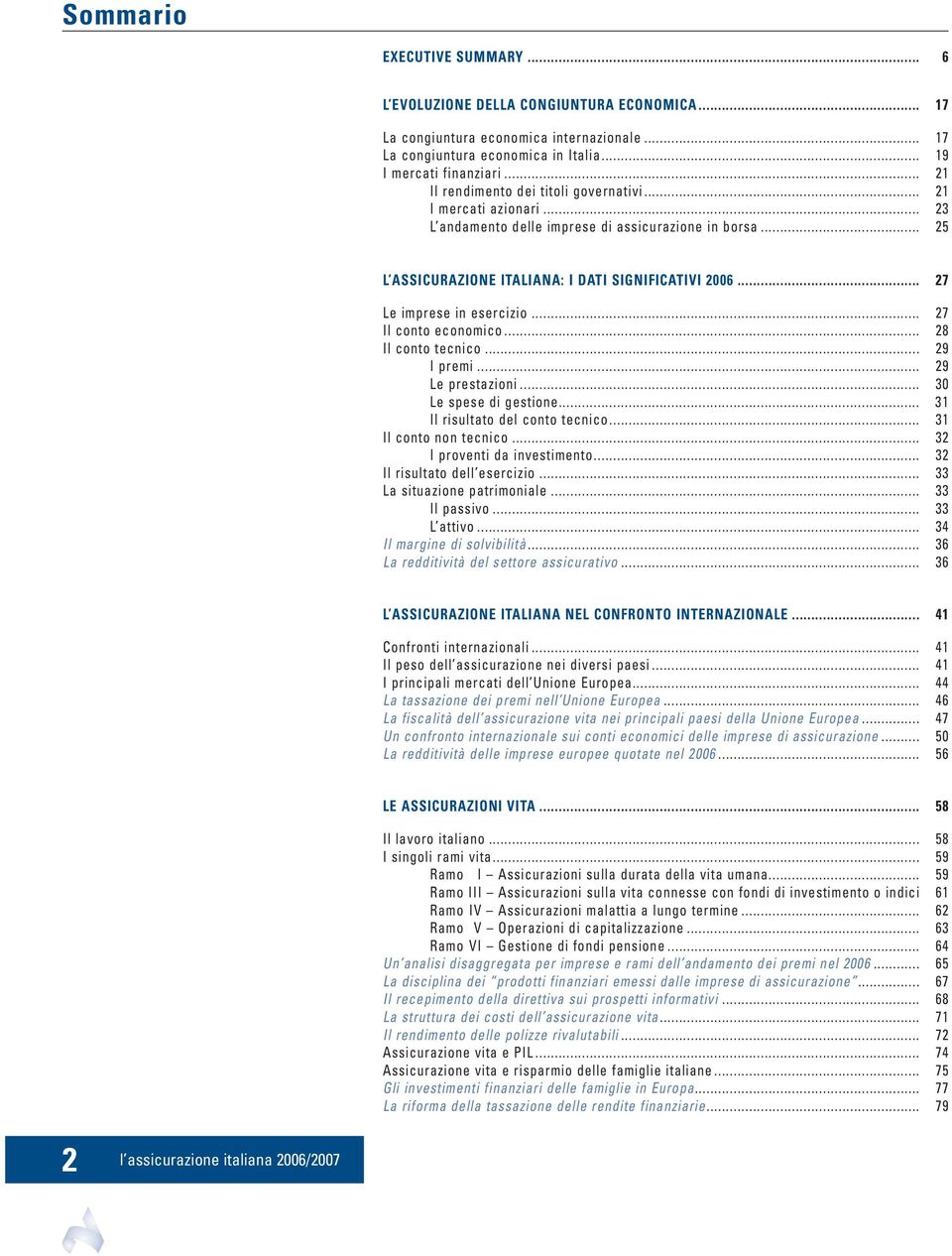 .. 27 Le imprese in esercizio... 27 Il conto economico... 28 Il conto tecnico... 29 I premi... 29 Le prestazioni... 30 Le spese di gestione... 31 Il risultato del conto tecnico.