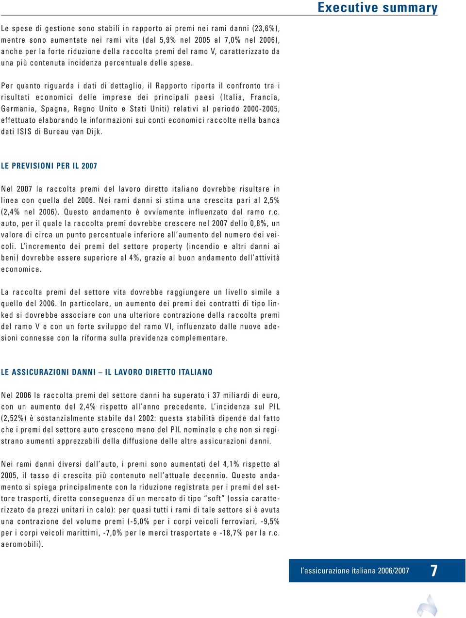 Per quanto riguarda i dati di dettaglio, il Rapporto riporta il confronto tra i risultati economici delle imprese dei principali paesi (Italia, Francia, Germania, Spagna, Regno Unito e Stati Uniti)