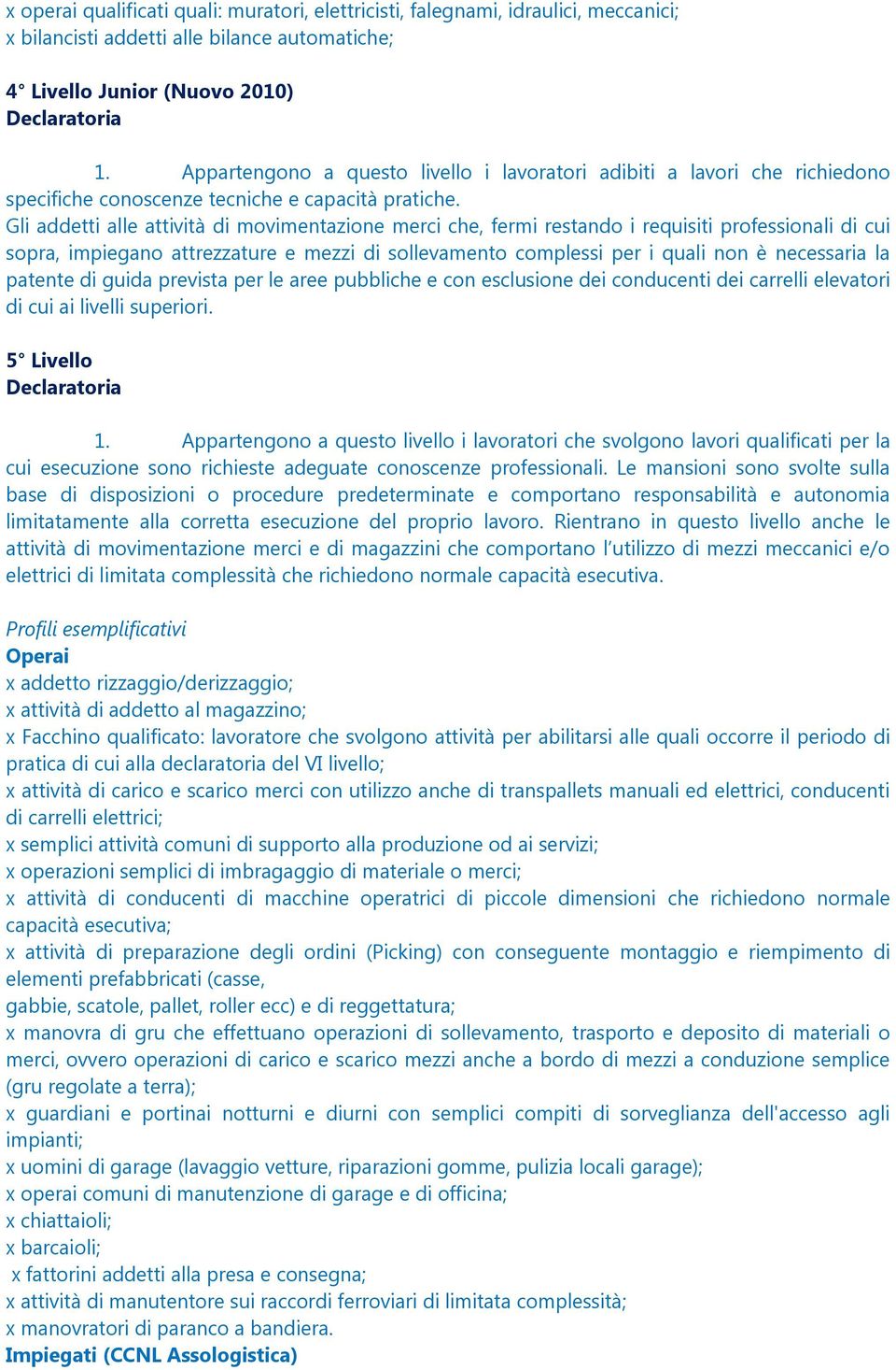 Gli addetti alle attività di movimentazione merci che, fermi restando i requisiti professionali di cui sopra, impiegano attrezzature e mezzi di sollevamento complessi per i quali non è necessaria la