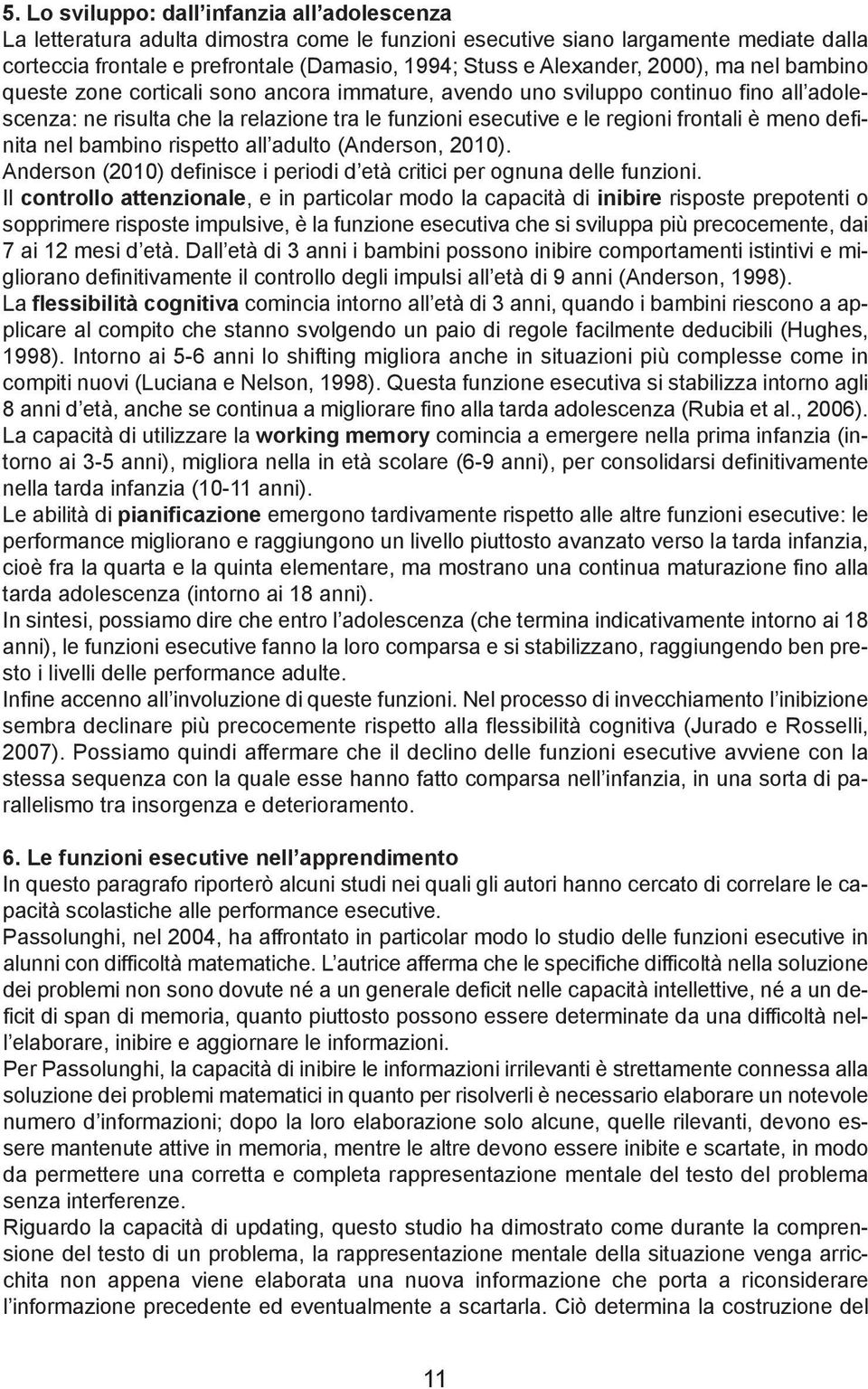 frontali è meno definita nel bambino rispetto all adulto (Anderson, 2010). Anderson (2010) definisce i periodi d età critici per ognuna delle funzioni.