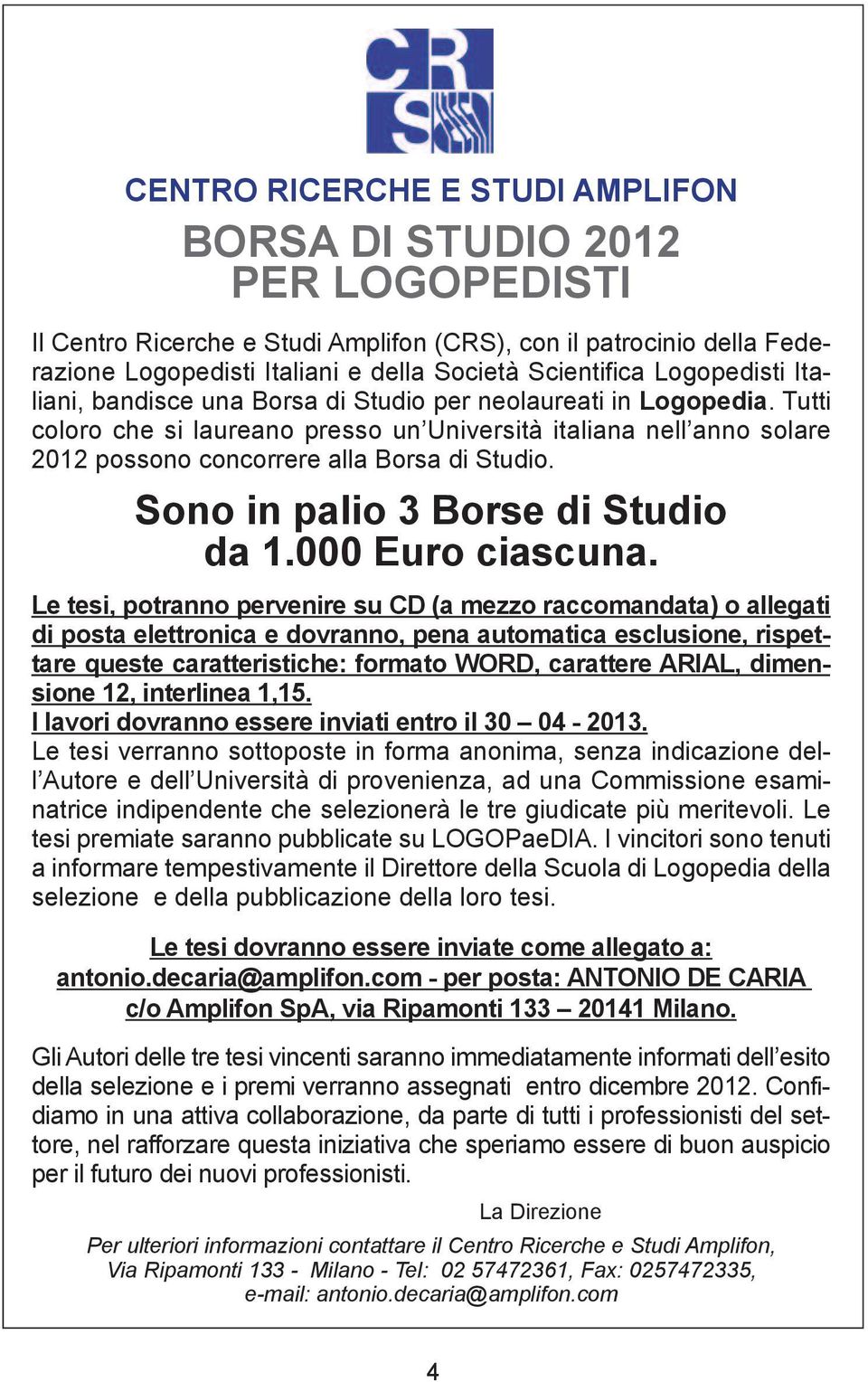 Tutti coloro che si laureano presso un Università italiana nell anno solare 2012 possono concorrere alla Borsa di Studio. Sono in palio 3 Borse di Studio da 1.000 Euro ciascuna.