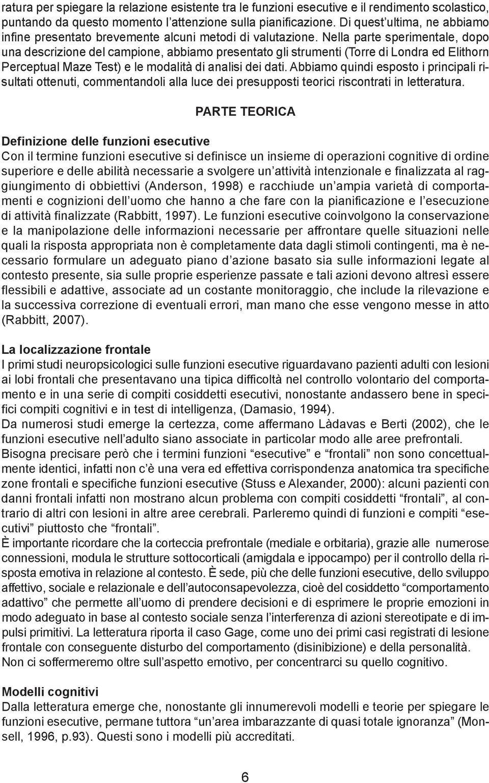 Nella parte sperimentale, dopo una descrizione del campione, abbiamo presentato gli strumenti (Torre di Londra ed Elithorn Perceptual Maze Test) e le modalità di analisi dei dati.