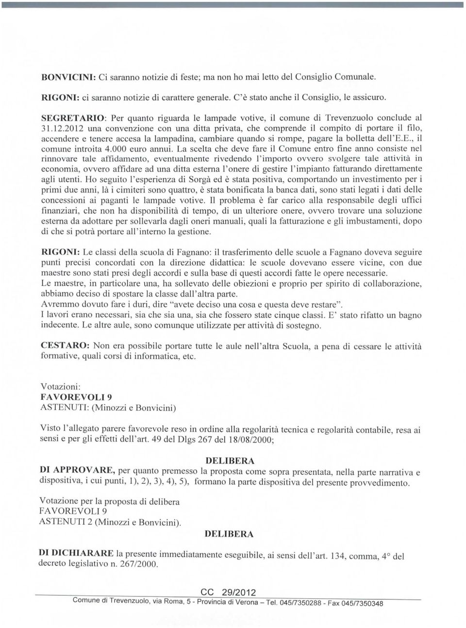 2012 una convenzione con una ditta privata, che comprende il compito di portare il filo, accendere e tenere accesa la lampadina, cambiare quando si rompe, pagare la bolletta dell'e.e., il comune introita 4.