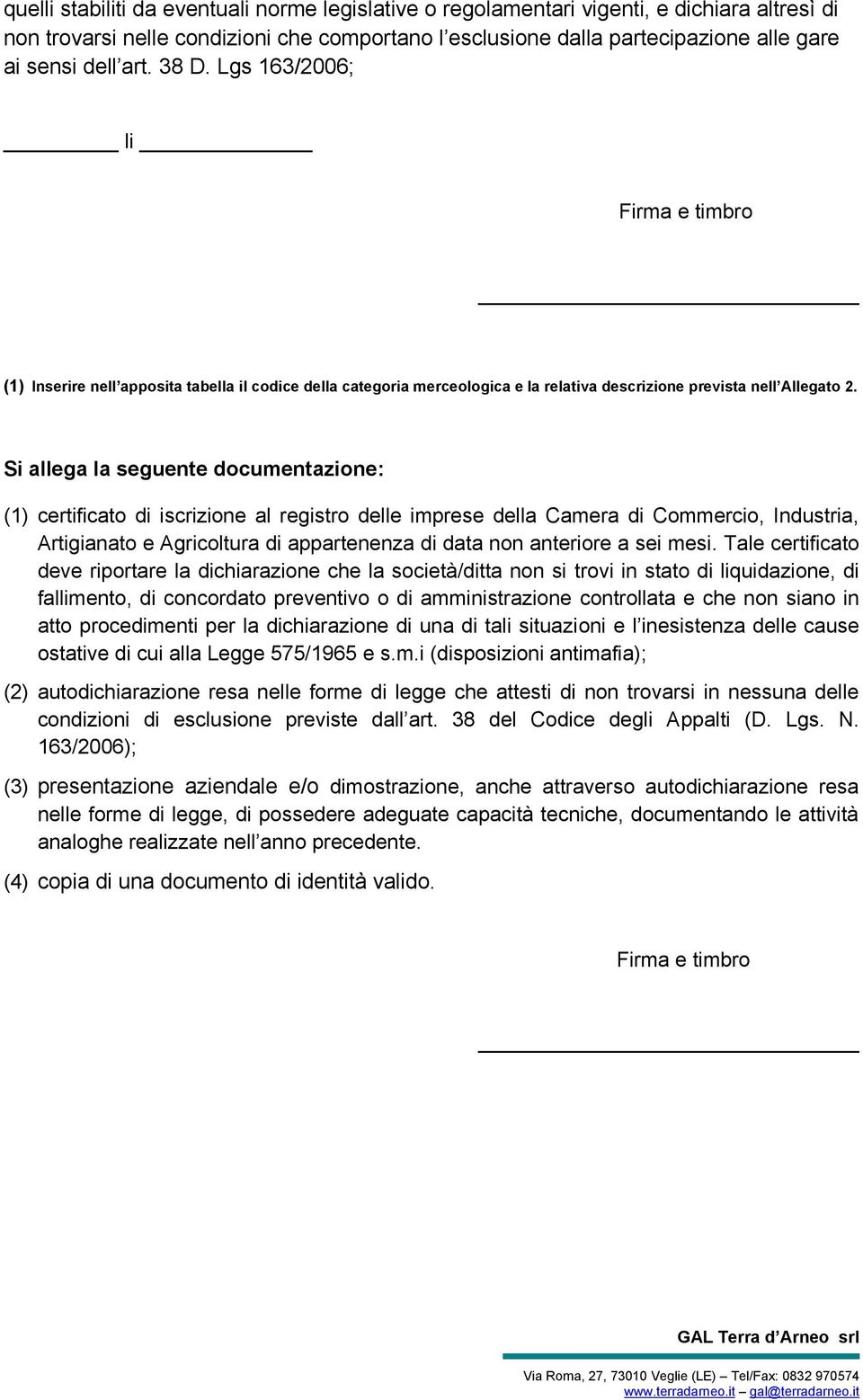 Si allega la seguente documentazione: (1) certificato di iscrizione al registro delle imprese della Camera di Commercio, Industria, Artigianato e Agricoltura di appartenenza di data non anteriore a