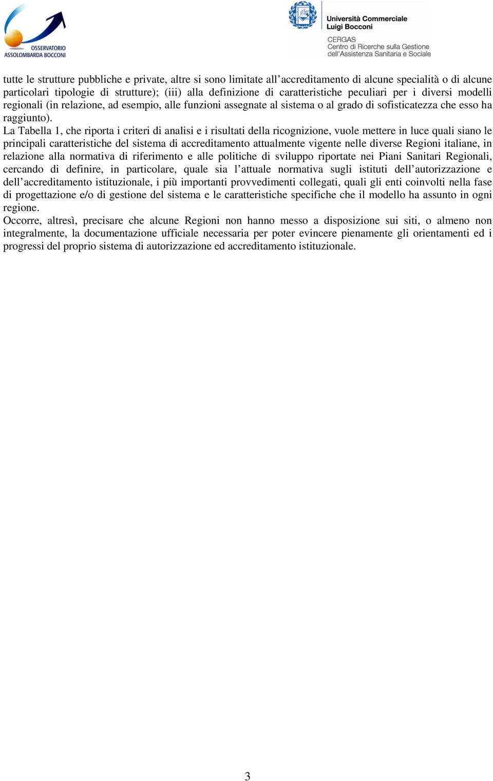 La Tabella 1, che riporta i criteri di analisi e i risultati della ricognizione, vuole mettere in luce quali siano le principali caratteristiche del sistema di accreditamento attualmente vigente