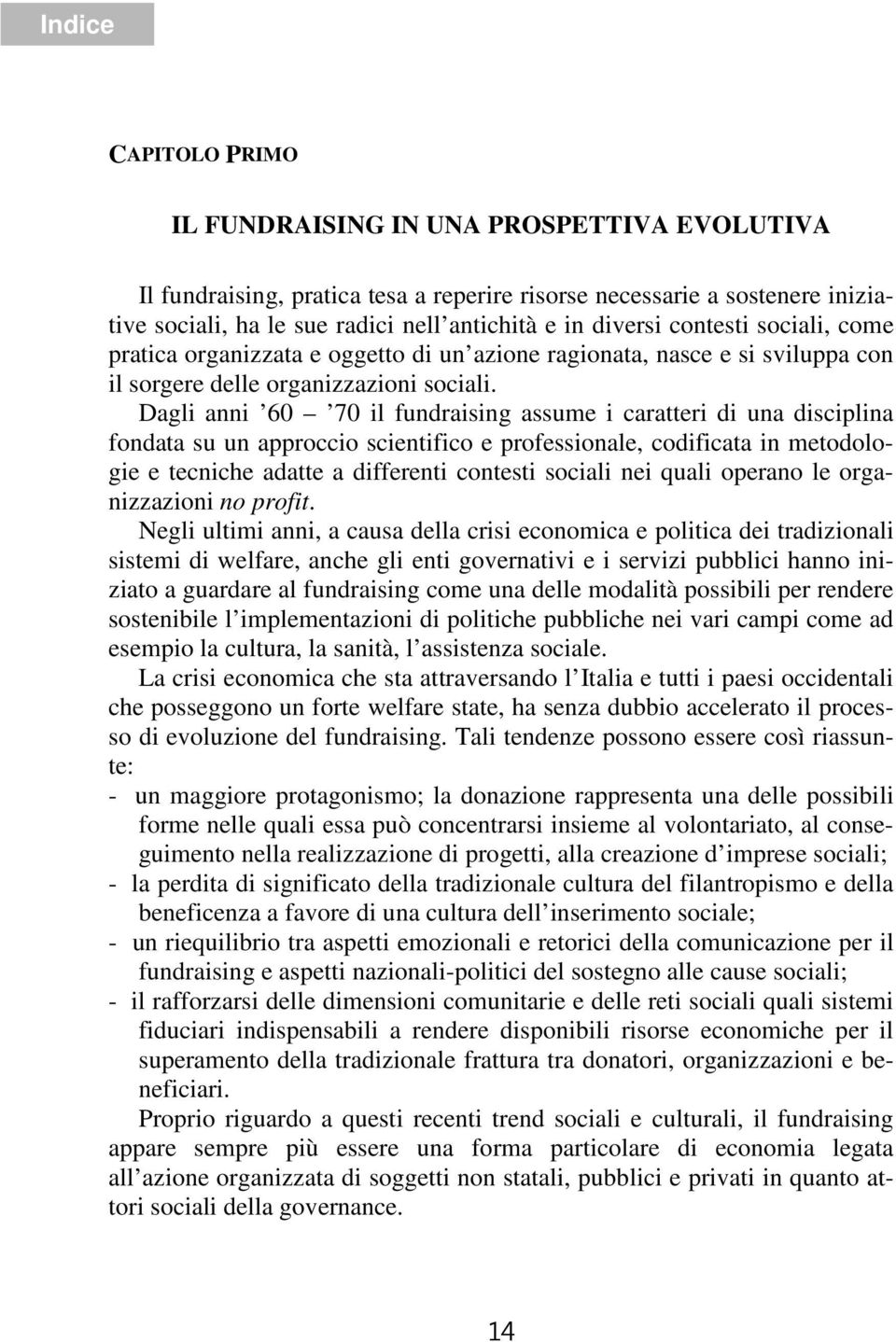 Dagli anni 60 70 il fundraising assume i caratteri di una disciplina fondata su un approccio scientifico e professionale, codificata in metodologie e tecniche adatte a differenti contesti sociali nei