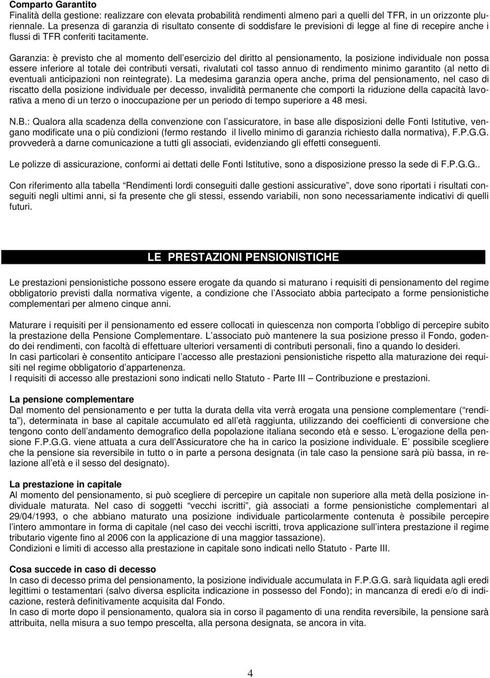 Garanzia: è previsto che al momento dell esercizio del diritto al pensionamento, la posizione individuale non possa essere inferiore al totale dei contributi versati, rivalutati col tasso annuo di