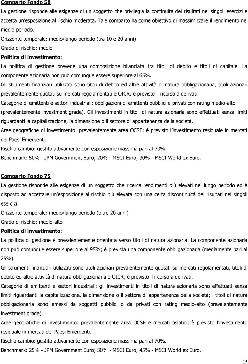 Orizzonte temporale: medio/lungo periodo (tra 10 e 20 anni) Grado di rischio: medio Politica di investimento: La politica di gestione prevede una composizione bilanciata tra titoli di debito e titoli