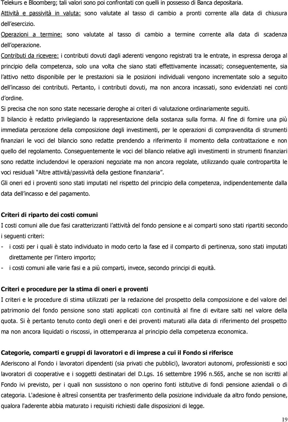 Operazioni a termine: sono valutate al tasso di cambio a termine corrente alla data di scadenza dell operazione.