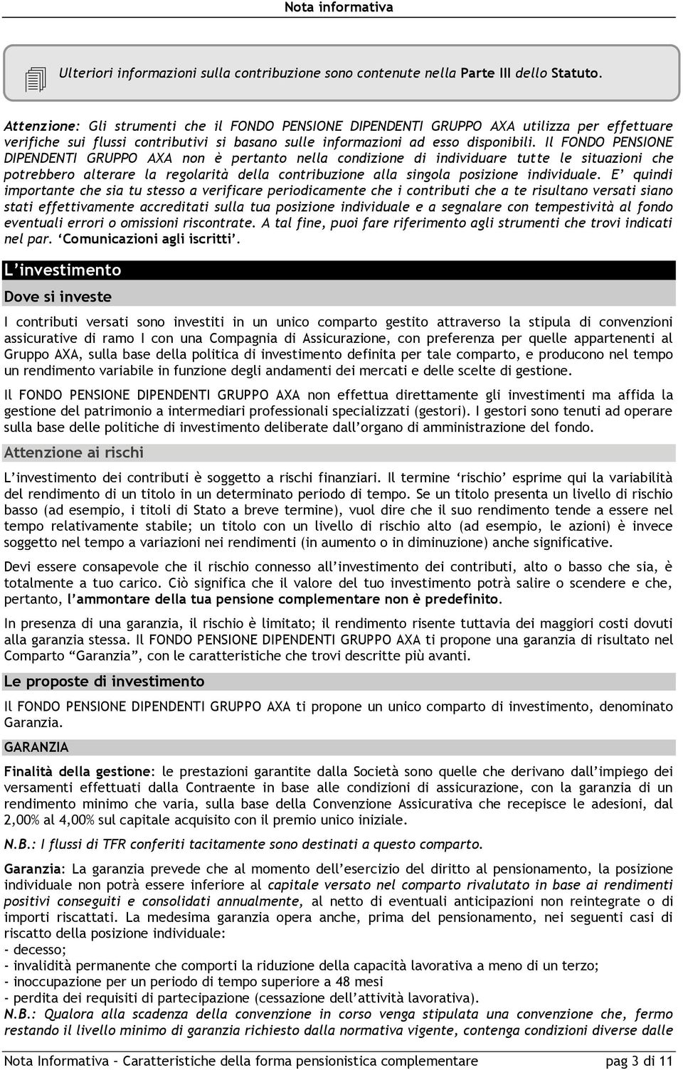 Il FONDO PENSIONE DIPENDENTI GRUPPO AXA non è pertanto nella condizione di individuare tutte le situazioni che potrebbero alterare la regolarità della contribuzione alla singola posizione individuale.