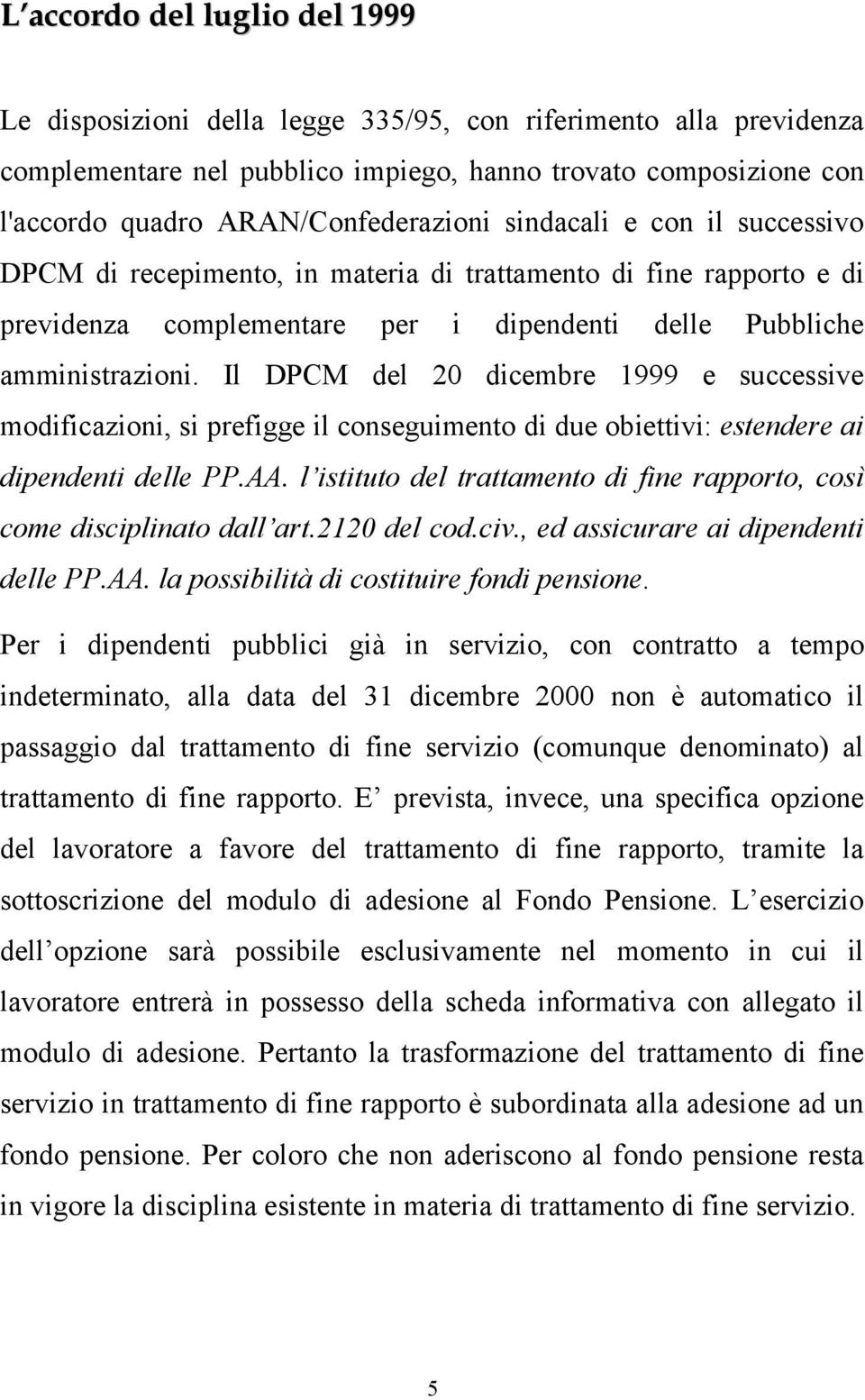 Il DPCM del 20 dicembre 1999 e successive modificazioni, si prefigge il conseguimento di due obiettivi: estendere ai dipendenti delle PP.AA.